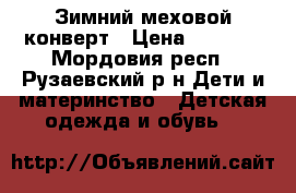 Зимний меховой конверт › Цена ­ 1 800 - Мордовия респ., Рузаевский р-н Дети и материнство » Детская одежда и обувь   